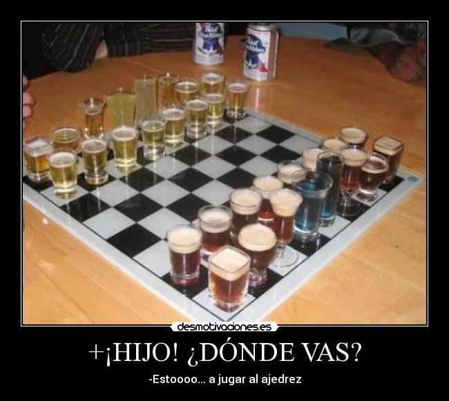 +¡HIJO! ¿DÓNDE VAS? - -Estoooo... a jugar al ajedrez