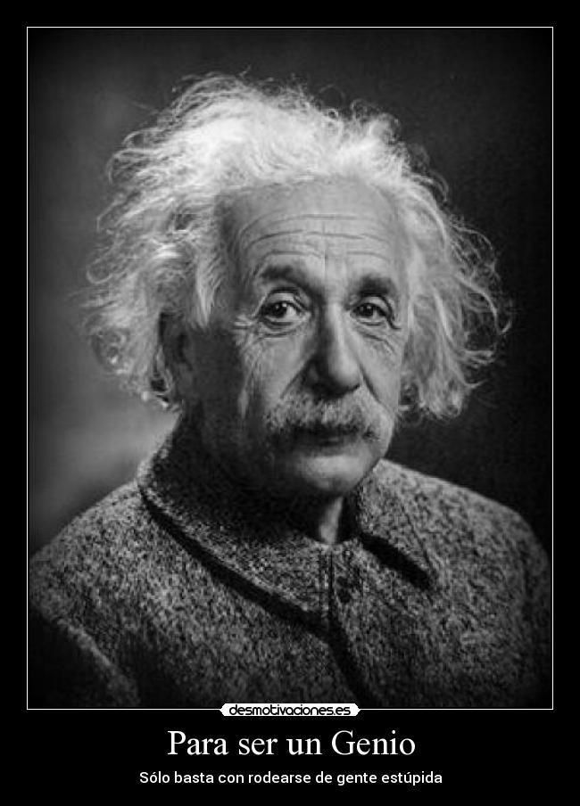 Para ser un Genio - Sólo basta con rodearse de gente estúpida
