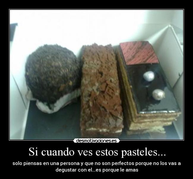 Si cuando ves estos pasteles... - solo piensas en una persona y que no son perfectos porque no los vas a
degustar con el...es porque le amas