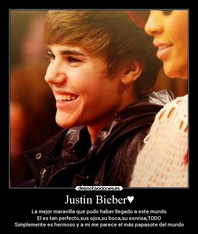 Justin Bieber♥ - La mejor maravilla que pudo haber llegado a este mundo♥
El es tan perfecto,sus ojos,su boca,su sonrisa,TODO♥
Simplemente es hermoso y a mi me parece el más papasote del mundo♥