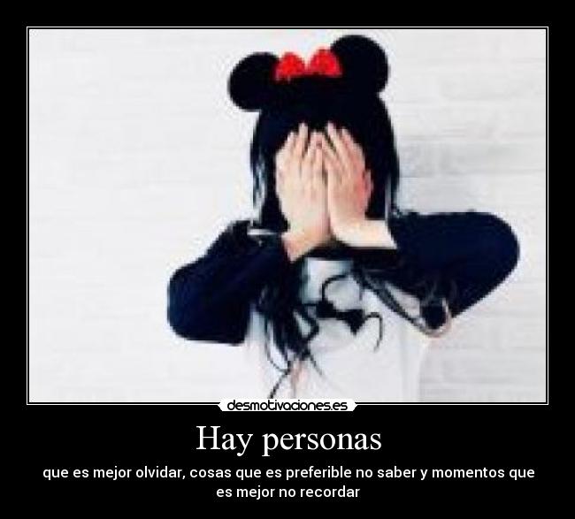 Hay personas - que es mejor olvidar, cosas que es preferible no saber y momentos que
es mejor no recordar