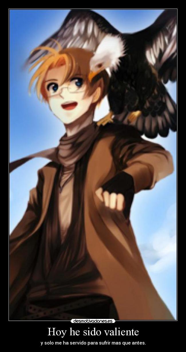 Hoy he sido valiente - y solo me ha servido para sufrir mas que antes.
