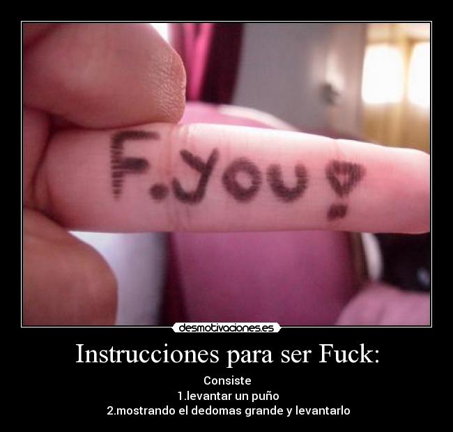 Instrucciones para ser Fuck: - Consiste
1.levantar un puño
2.mostrando el dedomas grande y levantarlo