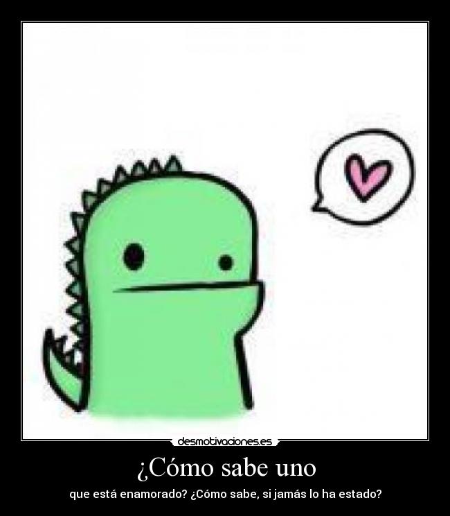 ¿Cómo sabe uno - que está enamorado? ¿Cómo sabe, si jamás lo ha estado?