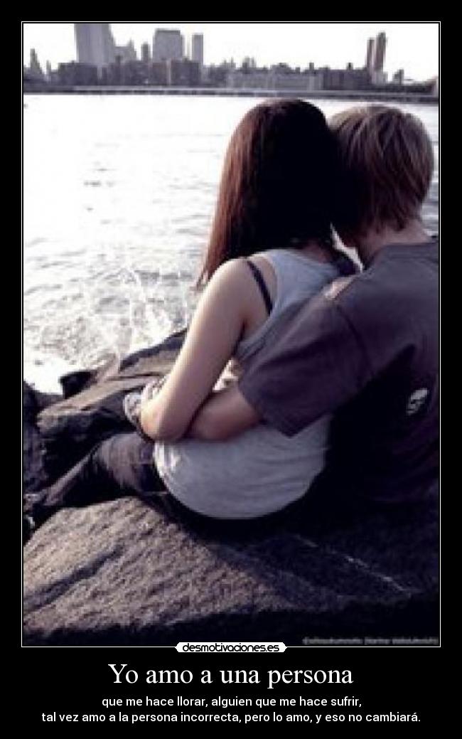 Yo amo a una persona - que me hace llorar, alguien que me hace sufrir,
tal vez amo a la persona incorrecta, pero lo amo, y eso no cambiará.