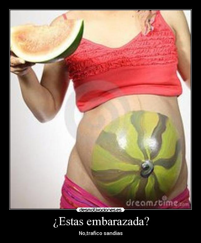 ¿Estas embarazada? - No,trafico sandias