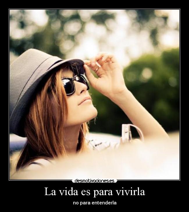 La vida es para vivirla - no para entenderla