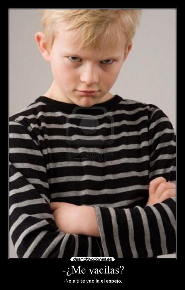 -¿Me vacilas? - -No,a ti te vacila el espejo.