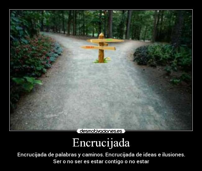 Encrucijada - Encrucijada de palabras y caminos. Encrucijada de ideas e ilusiones.
Ser o no ser es estar contigo o no estar