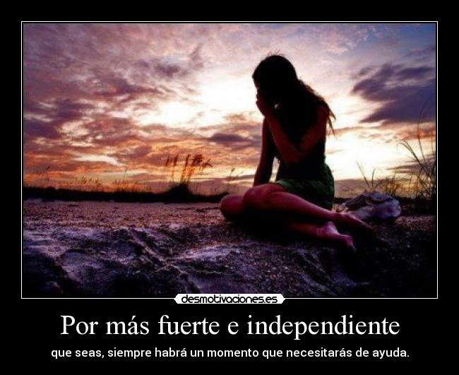 Por más fuerte e independiente - que seas, siempre habrá un momento que necesitarás de ayuda.