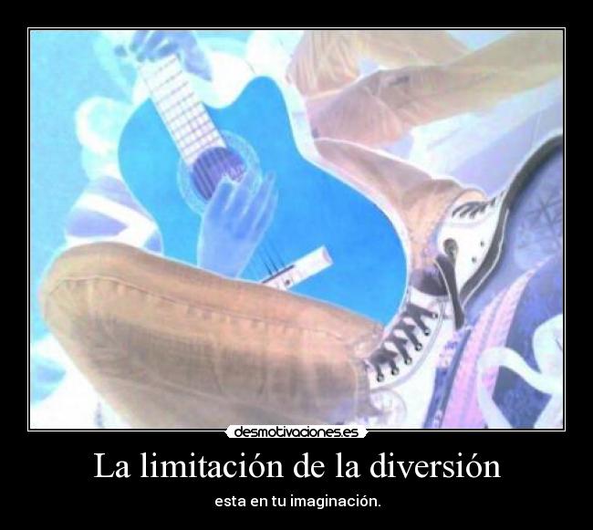 La limitación de la diversión - esta en tu imaginación.