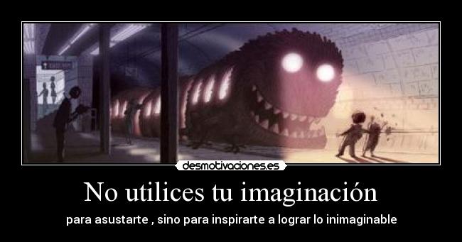 No utilices tu imaginación - para asustarte , sino para inspirarte a lograr lo inimaginable