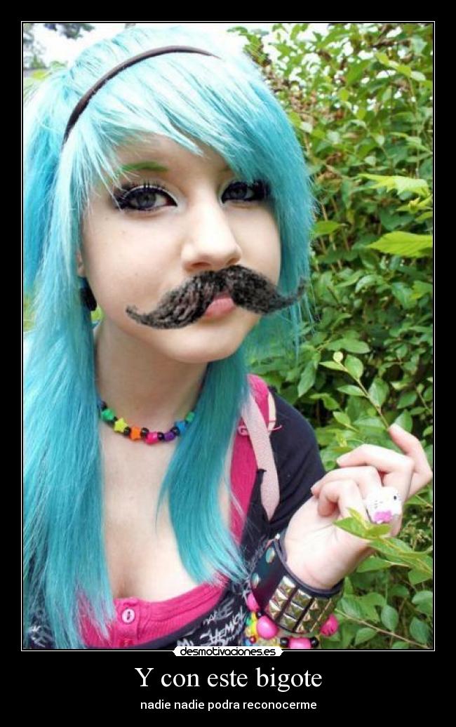 Y con este bigote - nadie nadie podra reconocerme