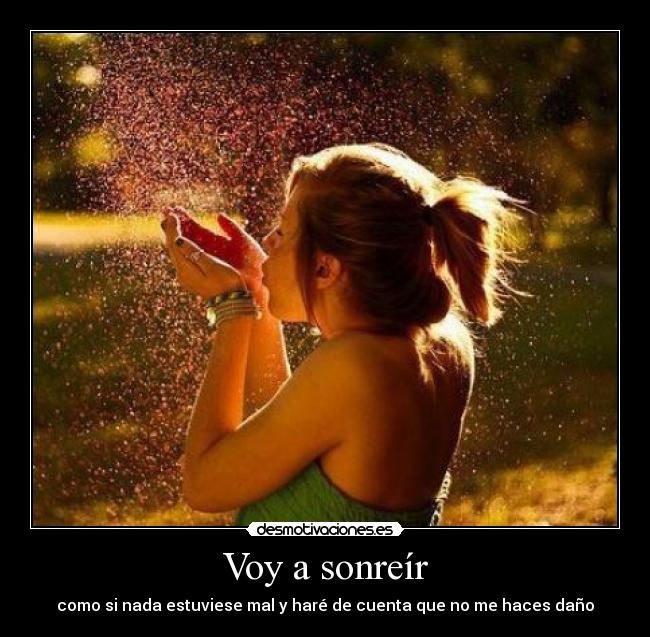 Voy a sonreír - como si nada estuviese mal y haré de cuenta que no me haces daño