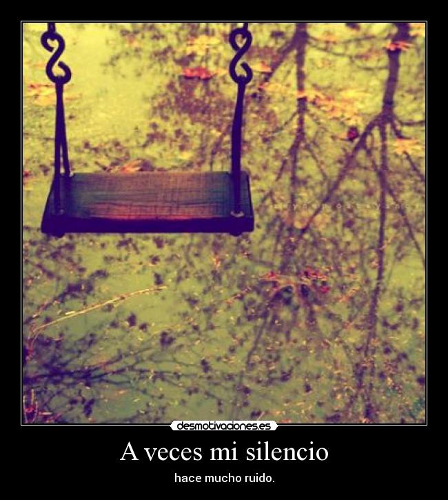 A veces mi silencio - hace mucho ruido.