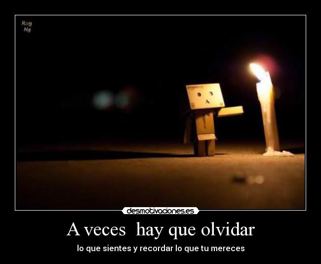 A veces hay que olvidar - lo que sientes y recordar lo que tu mereces