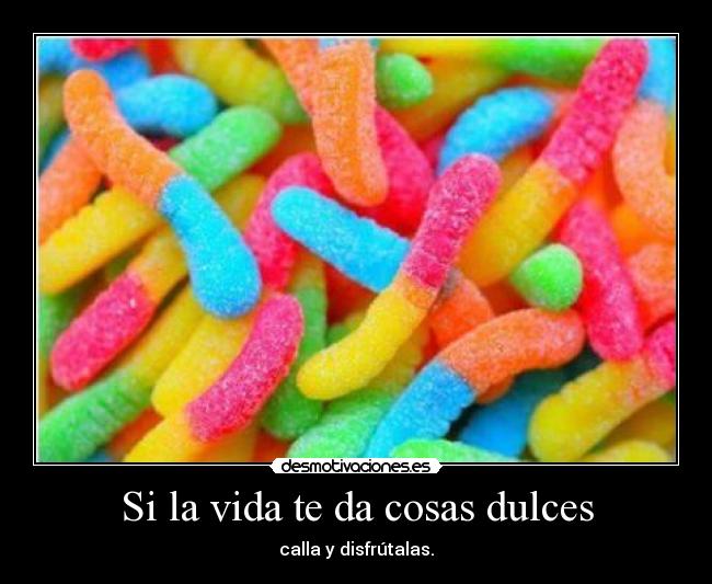 Si la vida te da cosas dulces -