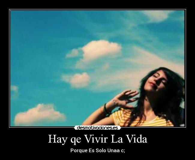 Hay qe Vivir La Vida - Porque Es Solo Unaa c;