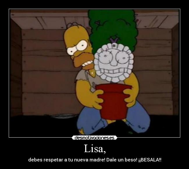 Lisa, - debes respetar a tu nueva madre! Dale un beso! ¡¡BESALA!!