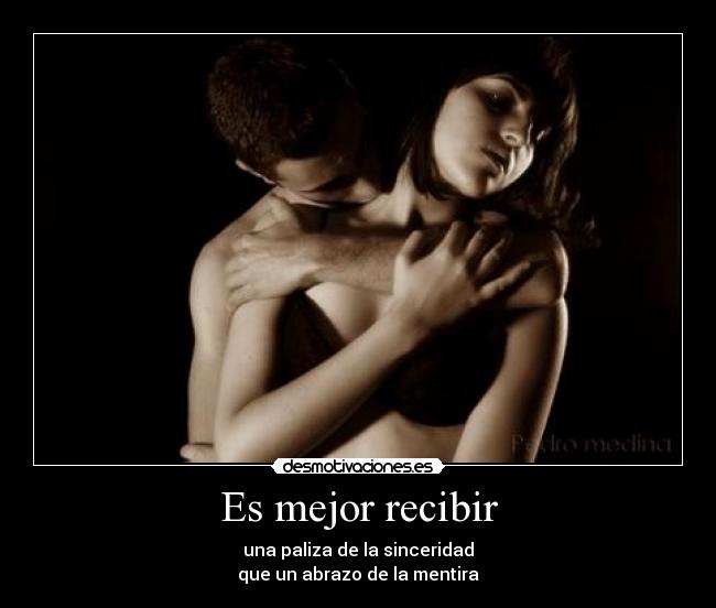 Es mejor recibir - una paliza de la sinceridad
que un abrazo de la mentira