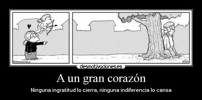 A un gran corazón - Ninguna ingratitud lo cierra, ninguna indiferencia lo cansa