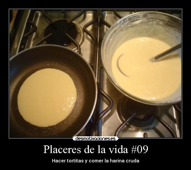 Placeres de la vida #09 - Hacer tortitas y comer la harina cruda