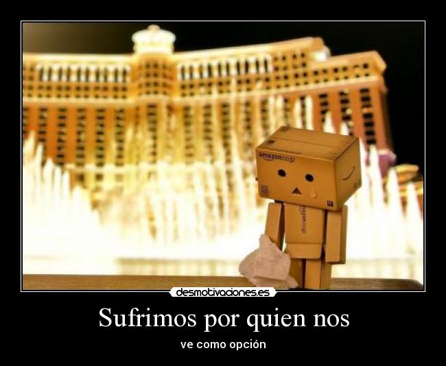 Sufrimos por quien nos -