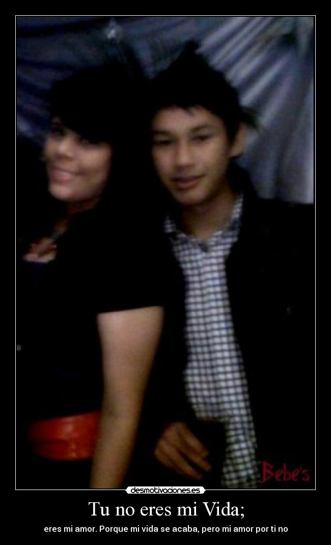 Tu no eres mi Vida; -