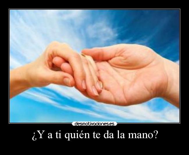 ¿Y a ti quién te da la mano? -
