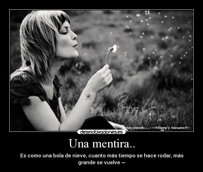 Una mentira.. - Es como una bola de nieve, cuanto más tiempo se hace rodar, más
grande se vuelve ~♥