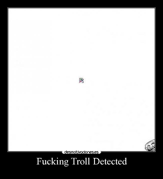 Fucking Troll Detected -