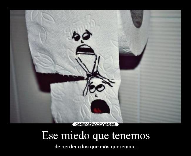 Ese miedo que tenemos - de perder a los que más queremos...