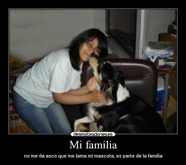 Mi familia - no me da asco que me lama mi mascota, es parte de la familia