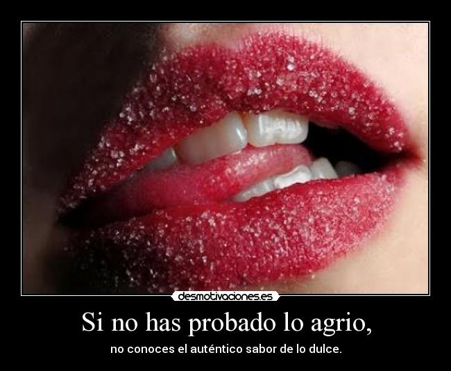 Si no has probado lo agrio, - no conoces el auténtico sabor de lo dulce.