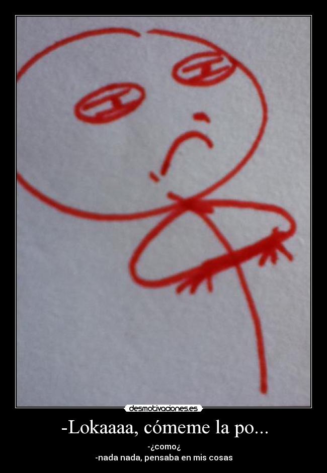 -Lokaaaa, cómeme la po... - 