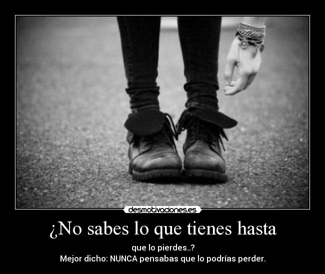 ¿No sabes lo que tienes hasta - 