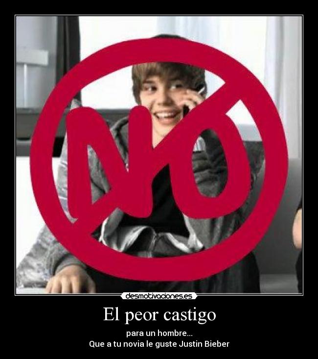 El peor castigo - para un hombre...
Que a tu novia le guste Justin Bieber