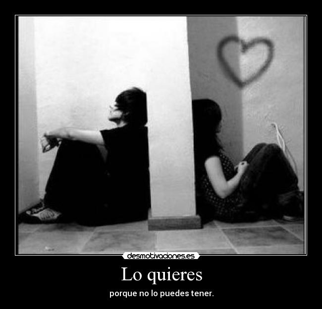 Lo quieres - porque no lo puedes tener.