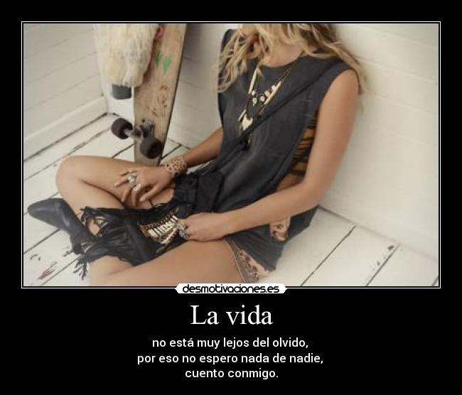 La vida - no está muy lejos del olvido, 
por eso no espero nada de nadie, 
cuento conmigo.