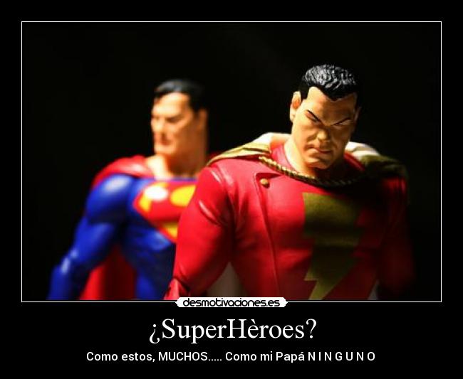 ¿SuperHèroes? - Como estos, MUCHOS..... Como mi Papá N I N G U N O 