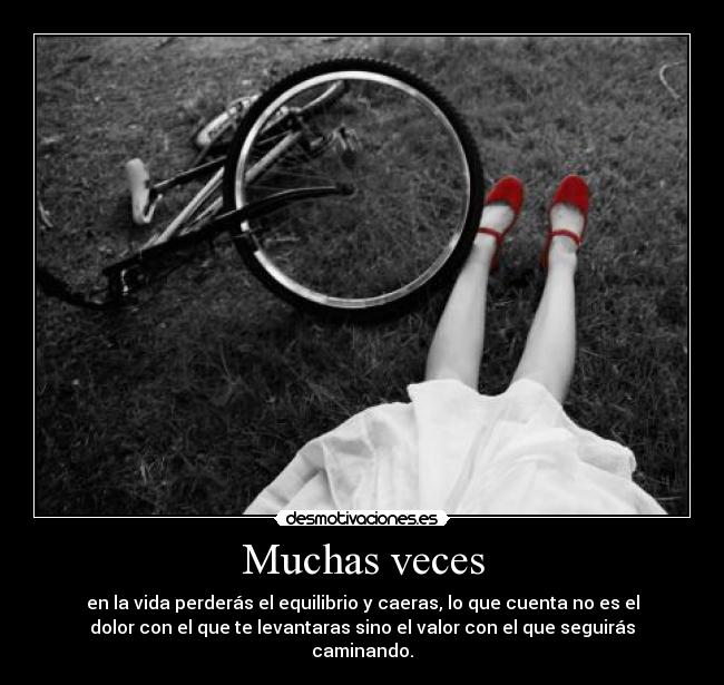 Muchas veces - en la vida perderás el equilibrio y caeras, lo que cuenta no es el
dolor con el que te levantaras sino el valor con el que seguirás
caminando.