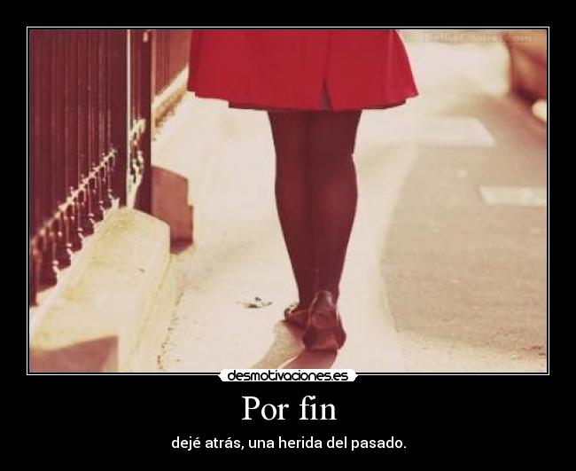 Por fin - dejé atrás, una herida del pasado.