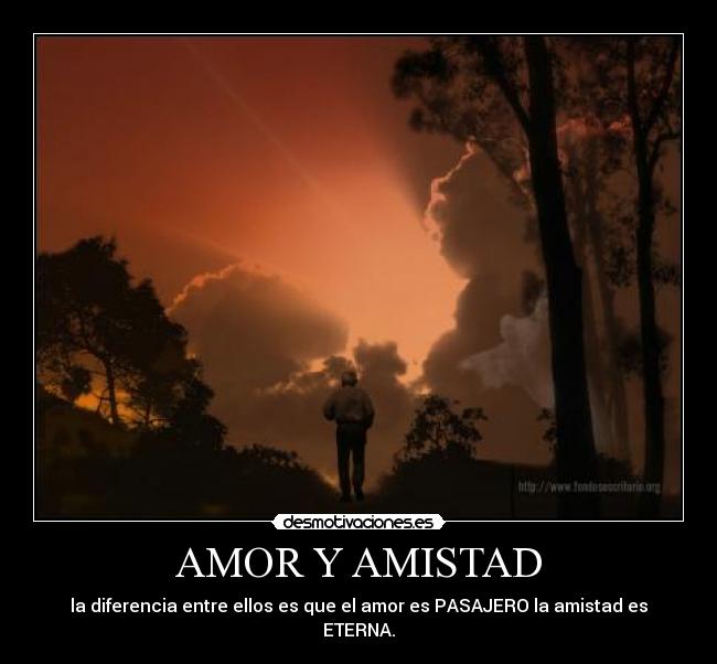 AMOR Y AMISTAD - la diferencia entre ellos es que el amor es PASAJERO la amistad es ETERNA.