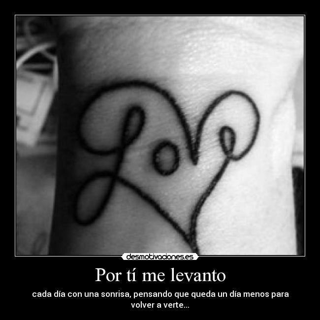 Por tí me levanto - cada día con una sonrisa, pensando que queda un día menos para volver a verte...