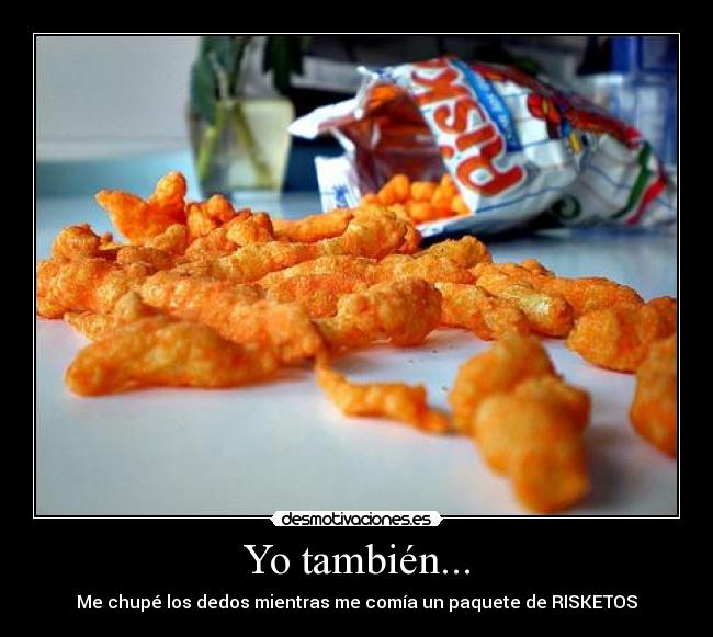 Yo también... - Me chupé los dedos mientras me comía un paquete de RISKETOS