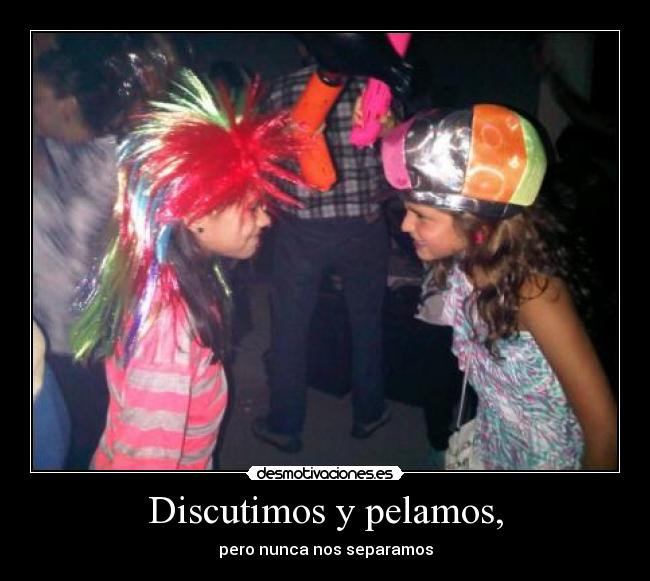 Discutimos y pelamos, - pero nunca nos separamos