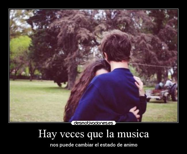 Hay veces que la musica - nos puede cambiar el estado de animo