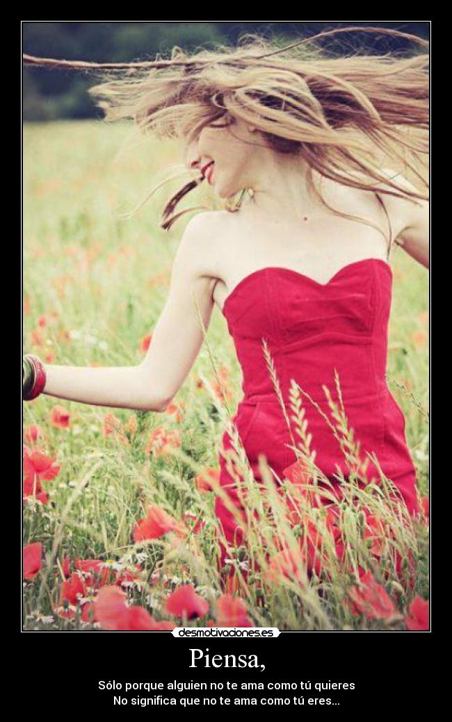 Piensa, - Sólo porque alguien no te ama como tú quieres
No significa que no te ama como tú eres...