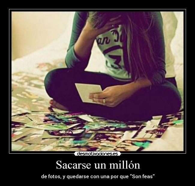 Sacarse un millón - de fotos, y quedarse con una por que Son feas