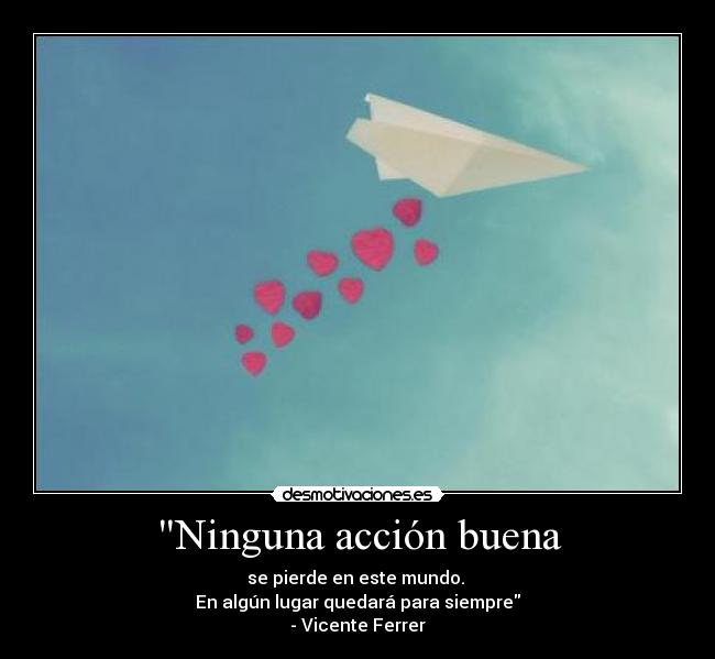 Ninguna acción buena - se pierde en este mundo.
En algún lugar quedará para siempre
- Vicente Ferrer